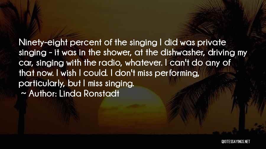 Linda Ronstadt Quotes: Ninety-eight Percent Of The Singing I Did Was Private Singing - It Was In The Shower, At The Dishwasher, Driving