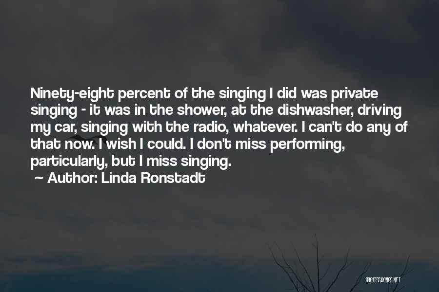 Linda Ronstadt Quotes: Ninety-eight Percent Of The Singing I Did Was Private Singing - It Was In The Shower, At The Dishwasher, Driving