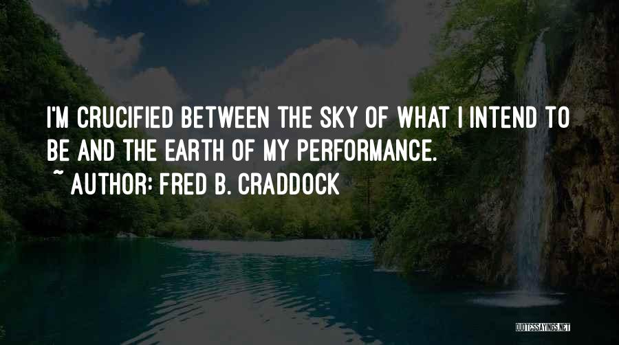 Fred B. Craddock Quotes: I'm Crucified Between The Sky Of What I Intend To Be And The Earth Of My Performance.