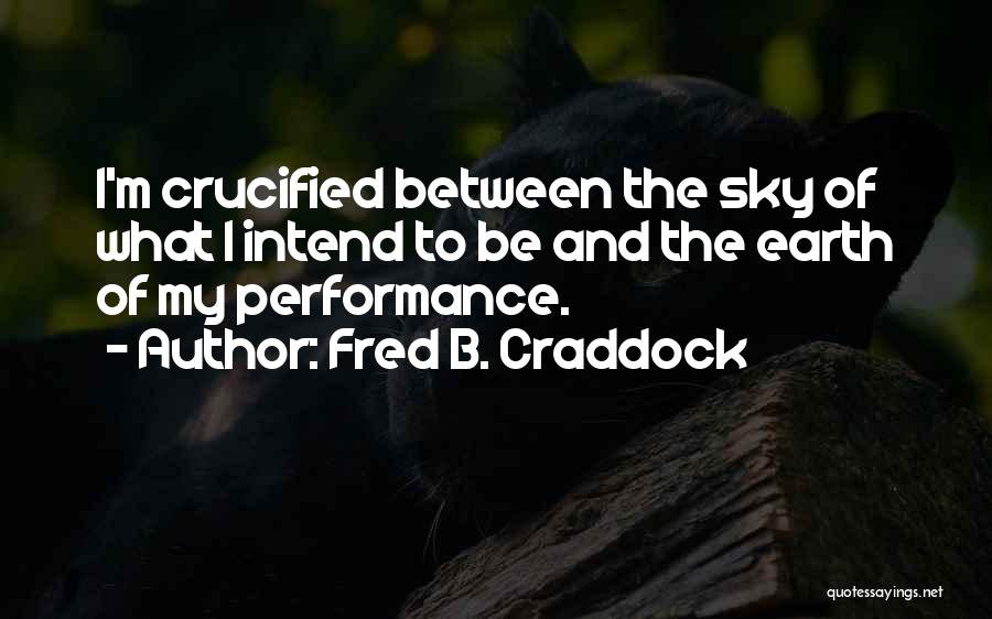 Fred B. Craddock Quotes: I'm Crucified Between The Sky Of What I Intend To Be And The Earth Of My Performance.