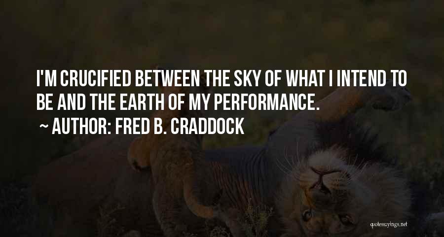 Fred B. Craddock Quotes: I'm Crucified Between The Sky Of What I Intend To Be And The Earth Of My Performance.