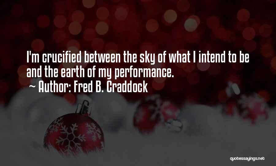 Fred B. Craddock Quotes: I'm Crucified Between The Sky Of What I Intend To Be And The Earth Of My Performance.