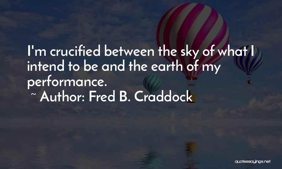 Fred B. Craddock Quotes: I'm Crucified Between The Sky Of What I Intend To Be And The Earth Of My Performance.