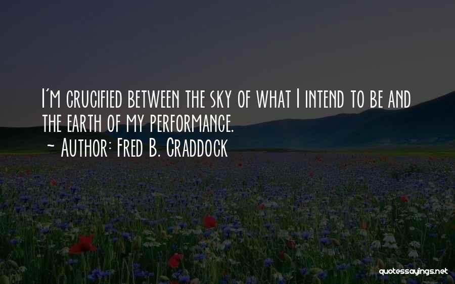 Fred B. Craddock Quotes: I'm Crucified Between The Sky Of What I Intend To Be And The Earth Of My Performance.