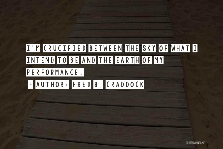 Fred B. Craddock Quotes: I'm Crucified Between The Sky Of What I Intend To Be And The Earth Of My Performance.