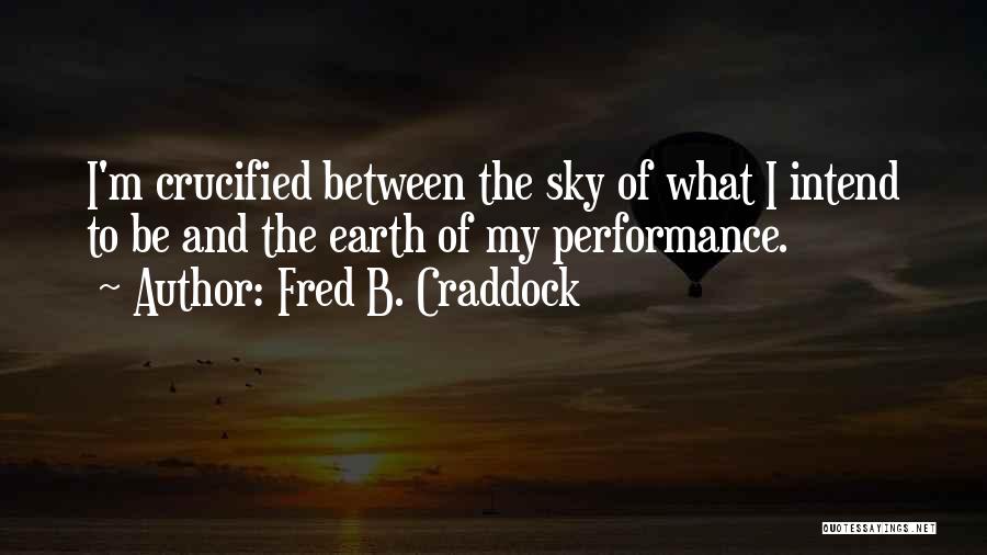 Fred B. Craddock Quotes: I'm Crucified Between The Sky Of What I Intend To Be And The Earth Of My Performance.