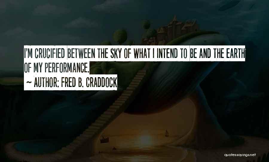Fred B. Craddock Quotes: I'm Crucified Between The Sky Of What I Intend To Be And The Earth Of My Performance.