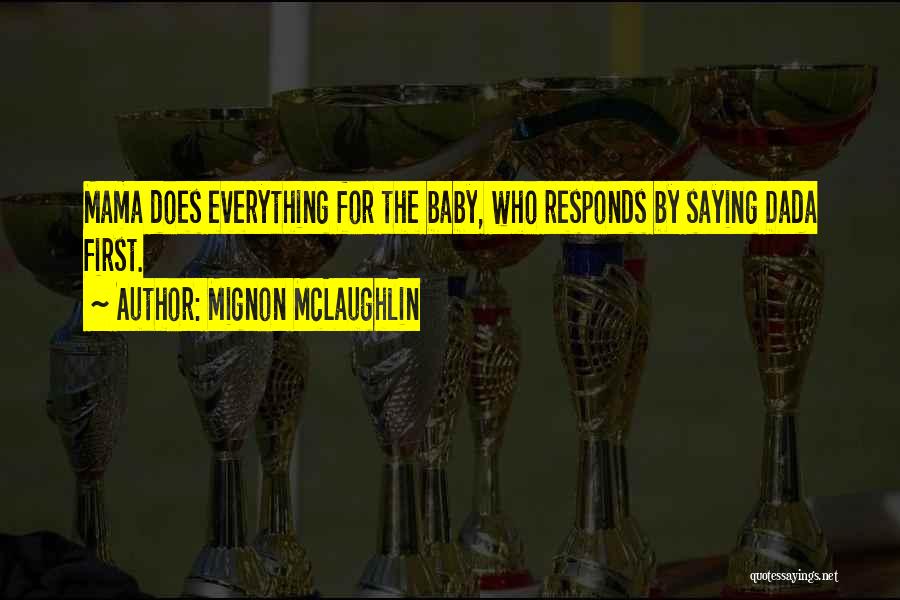 Mignon McLaughlin Quotes: Mama Does Everything For The Baby, Who Responds By Saying Dada First.