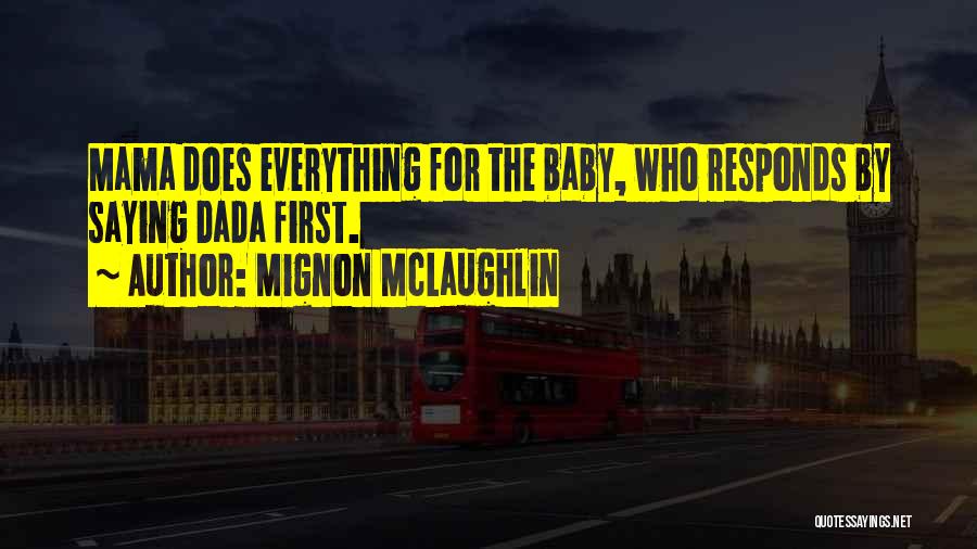 Mignon McLaughlin Quotes: Mama Does Everything For The Baby, Who Responds By Saying Dada First.