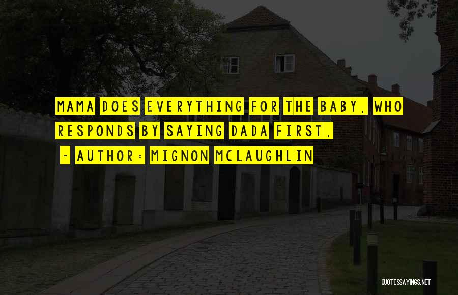 Mignon McLaughlin Quotes: Mama Does Everything For The Baby, Who Responds By Saying Dada First.