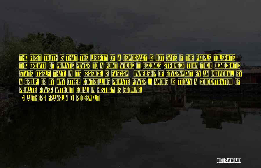 Franklin D. Roosevelt Quotes: The First Truth Is That The Liberty Of A Democracy Is Not Safe If The People Tolerate The Growth Of
