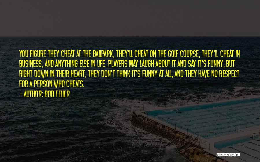 Bob Feller Quotes: You Figure They Cheat At The Ballpark, They'll Cheat On The Golf Course, They'll Cheat In Business, And Anything Else