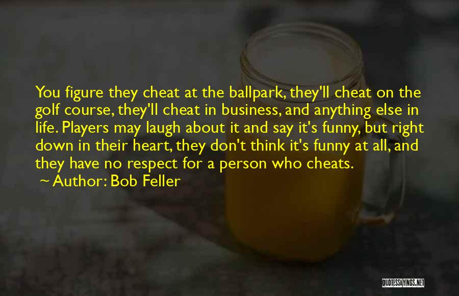 Bob Feller Quotes: You Figure They Cheat At The Ballpark, They'll Cheat On The Golf Course, They'll Cheat In Business, And Anything Else