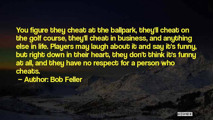 Bob Feller Quotes: You Figure They Cheat At The Ballpark, They'll Cheat On The Golf Course, They'll Cheat In Business, And Anything Else