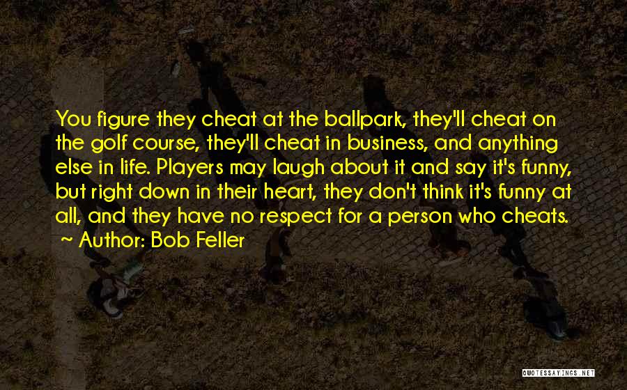 Bob Feller Quotes: You Figure They Cheat At The Ballpark, They'll Cheat On The Golf Course, They'll Cheat In Business, And Anything Else