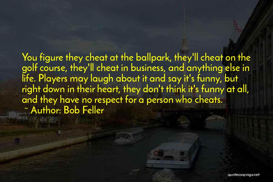 Bob Feller Quotes: You Figure They Cheat At The Ballpark, They'll Cheat On The Golf Course, They'll Cheat In Business, And Anything Else