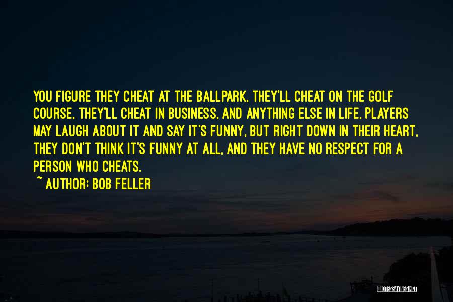 Bob Feller Quotes: You Figure They Cheat At The Ballpark, They'll Cheat On The Golf Course, They'll Cheat In Business, And Anything Else