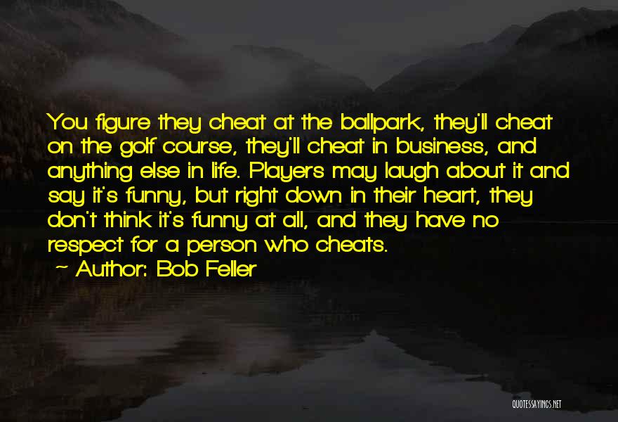 Bob Feller Quotes: You Figure They Cheat At The Ballpark, They'll Cheat On The Golf Course, They'll Cheat In Business, And Anything Else
