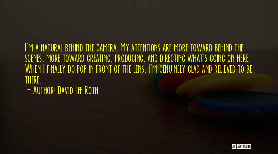 David Lee Roth Quotes: I'm A Natural Behind The Camera. My Attentions Are More Toward Behind The Scenes, More Toward Creating, Producing, And Directing