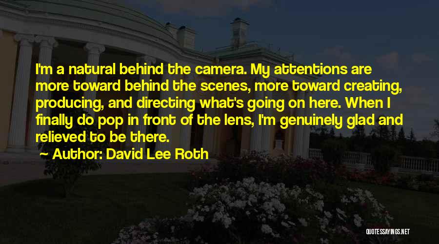 David Lee Roth Quotes: I'm A Natural Behind The Camera. My Attentions Are More Toward Behind The Scenes, More Toward Creating, Producing, And Directing