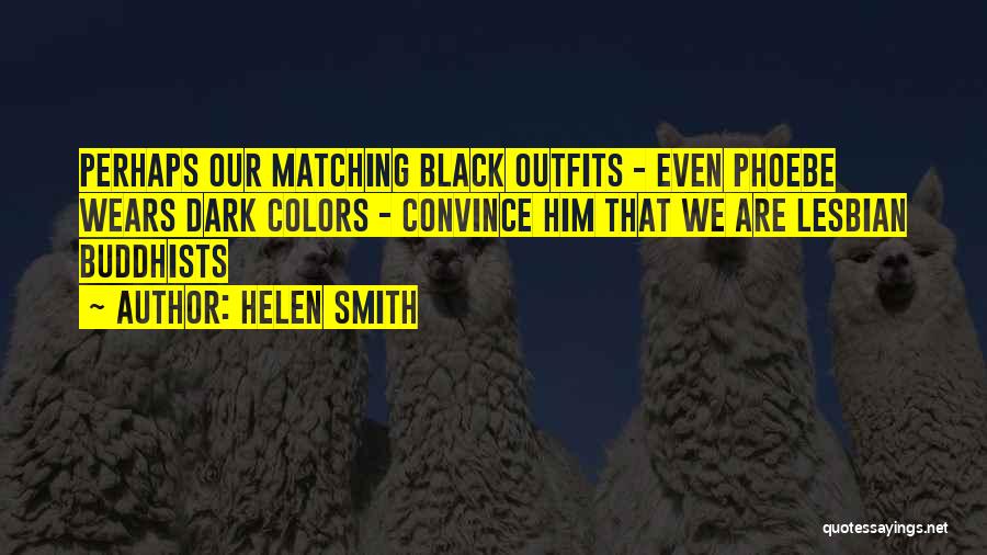 Helen Smith Quotes: Perhaps Our Matching Black Outfits - Even Phoebe Wears Dark Colors - Convince Him That We Are Lesbian Buddhists