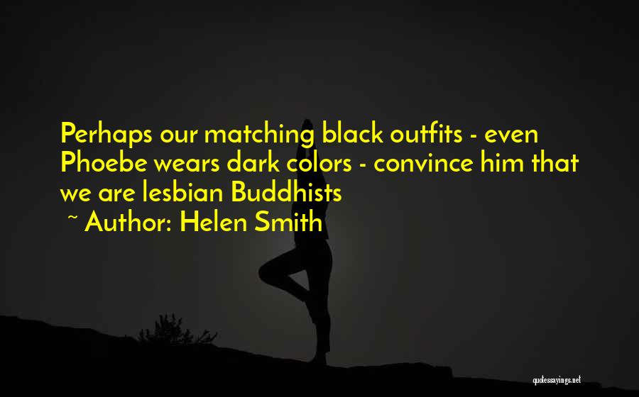 Helen Smith Quotes: Perhaps Our Matching Black Outfits - Even Phoebe Wears Dark Colors - Convince Him That We Are Lesbian Buddhists