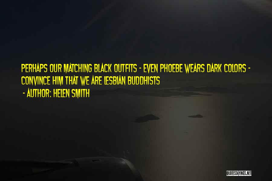 Helen Smith Quotes: Perhaps Our Matching Black Outfits - Even Phoebe Wears Dark Colors - Convince Him That We Are Lesbian Buddhists