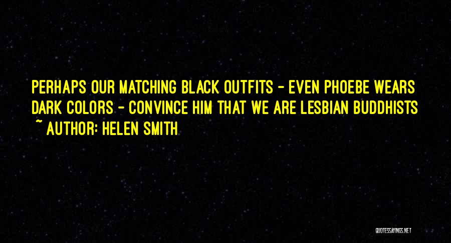 Helen Smith Quotes: Perhaps Our Matching Black Outfits - Even Phoebe Wears Dark Colors - Convince Him That We Are Lesbian Buddhists