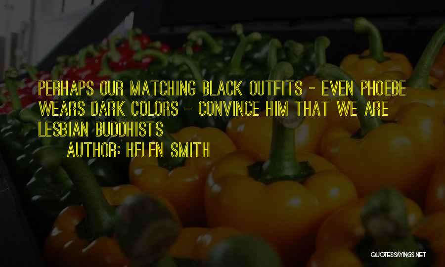 Helen Smith Quotes: Perhaps Our Matching Black Outfits - Even Phoebe Wears Dark Colors - Convince Him That We Are Lesbian Buddhists