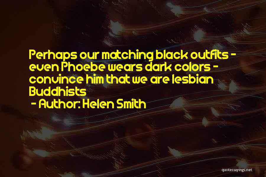 Helen Smith Quotes: Perhaps Our Matching Black Outfits - Even Phoebe Wears Dark Colors - Convince Him That We Are Lesbian Buddhists