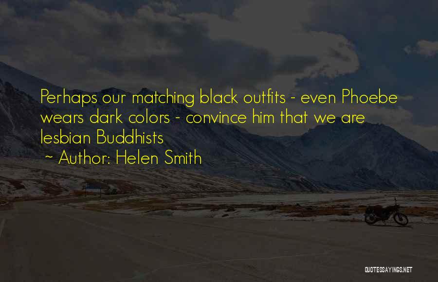 Helen Smith Quotes: Perhaps Our Matching Black Outfits - Even Phoebe Wears Dark Colors - Convince Him That We Are Lesbian Buddhists