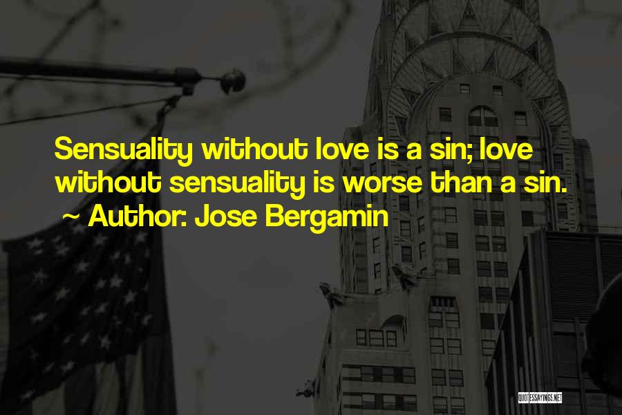 Jose Bergamin Quotes: Sensuality Without Love Is A Sin; Love Without Sensuality Is Worse Than A Sin.