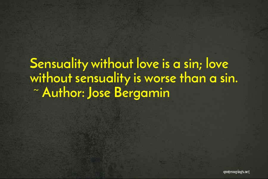 Jose Bergamin Quotes: Sensuality Without Love Is A Sin; Love Without Sensuality Is Worse Than A Sin.