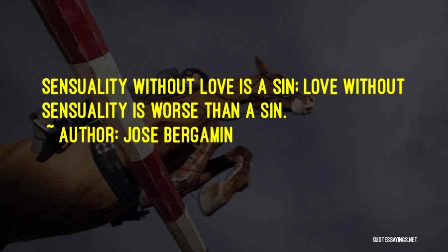 Jose Bergamin Quotes: Sensuality Without Love Is A Sin; Love Without Sensuality Is Worse Than A Sin.