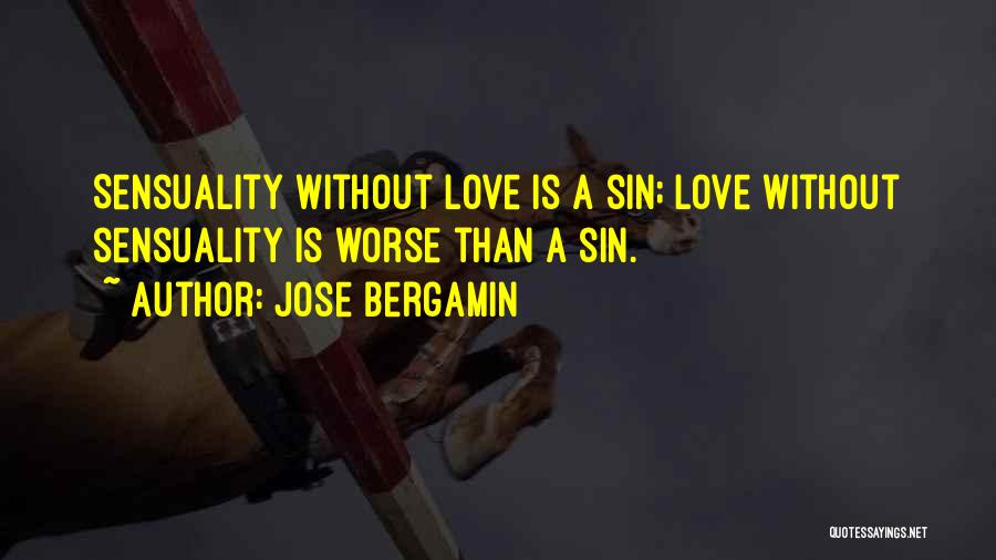 Jose Bergamin Quotes: Sensuality Without Love Is A Sin; Love Without Sensuality Is Worse Than A Sin.