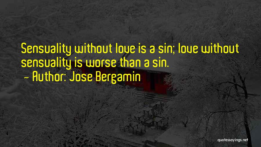 Jose Bergamin Quotes: Sensuality Without Love Is A Sin; Love Without Sensuality Is Worse Than A Sin.