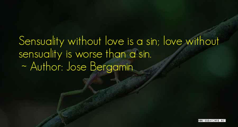 Jose Bergamin Quotes: Sensuality Without Love Is A Sin; Love Without Sensuality Is Worse Than A Sin.