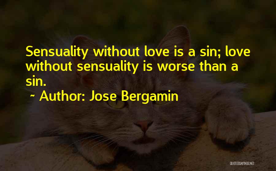 Jose Bergamin Quotes: Sensuality Without Love Is A Sin; Love Without Sensuality Is Worse Than A Sin.