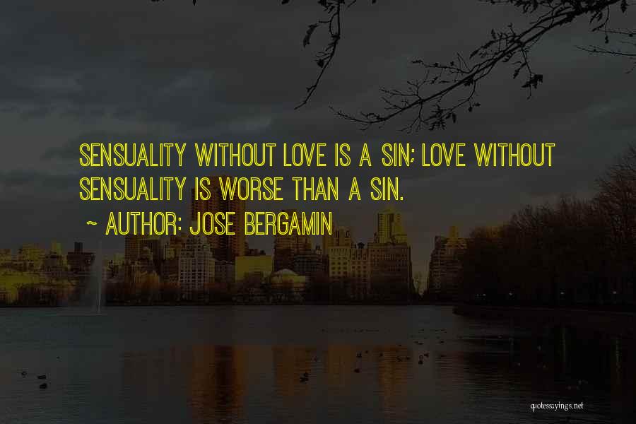 Jose Bergamin Quotes: Sensuality Without Love Is A Sin; Love Without Sensuality Is Worse Than A Sin.