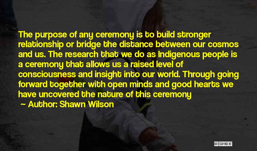 Shawn Wilson Quotes: The Purpose Of Any Ceremony Is To Build Stronger Relationship Or Bridge The Distance Between Our Cosmos And Us. The