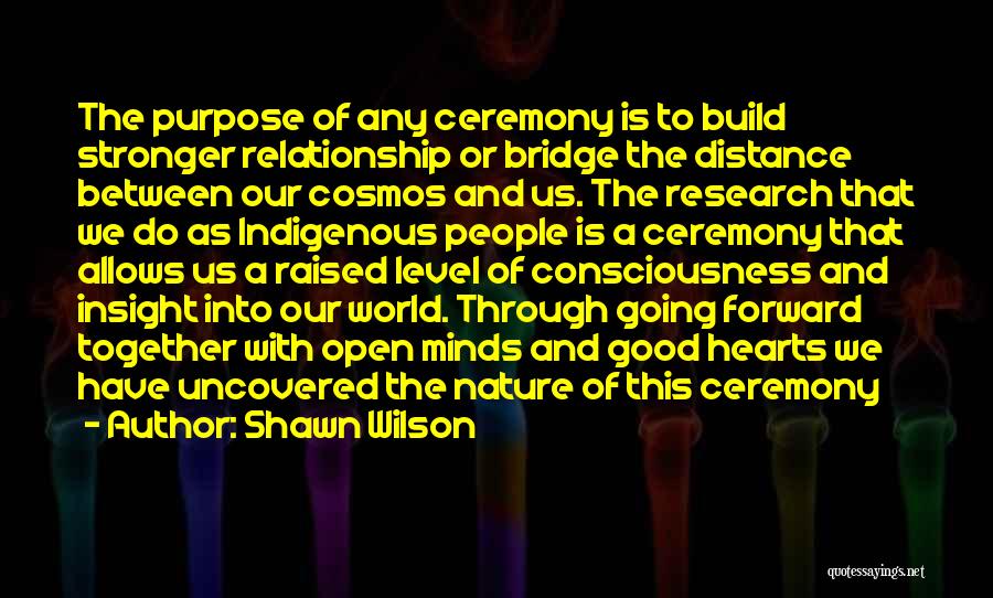 Shawn Wilson Quotes: The Purpose Of Any Ceremony Is To Build Stronger Relationship Or Bridge The Distance Between Our Cosmos And Us. The