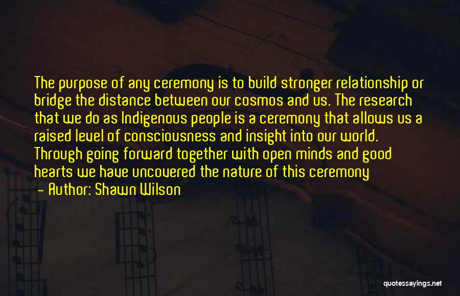 Shawn Wilson Quotes: The Purpose Of Any Ceremony Is To Build Stronger Relationship Or Bridge The Distance Between Our Cosmos And Us. The