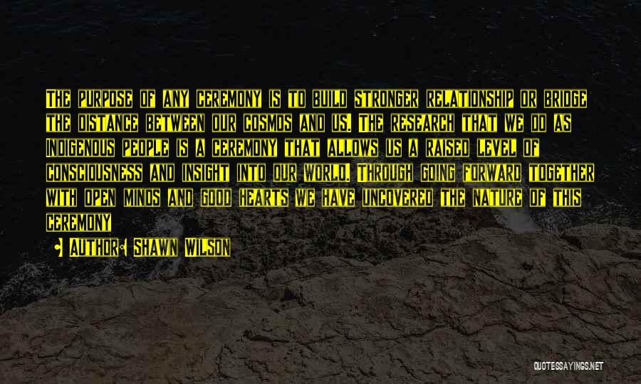 Shawn Wilson Quotes: The Purpose Of Any Ceremony Is To Build Stronger Relationship Or Bridge The Distance Between Our Cosmos And Us. The