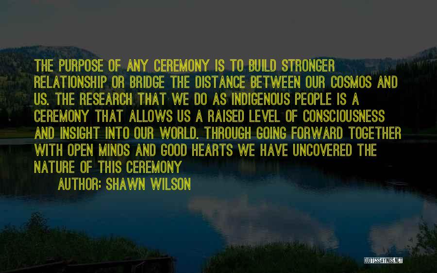 Shawn Wilson Quotes: The Purpose Of Any Ceremony Is To Build Stronger Relationship Or Bridge The Distance Between Our Cosmos And Us. The