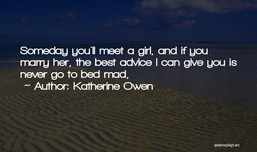 Katherine Owen Quotes: Someday You'll Meet A Girl, And If You Marry Her, The Best Advice I Can Give You Is Never Go