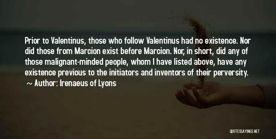 Irenaeus Of Lyons Quotes: Prior To Valentinus, Those Who Follow Valentinus Had No Existence. Nor Did Those From Marcion Exist Before Marcion. Nor, In