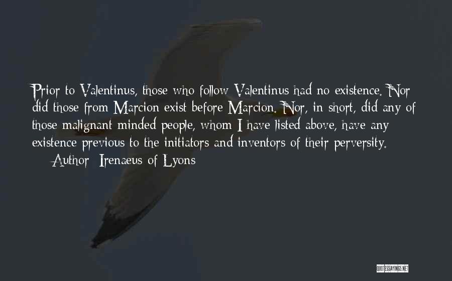 Irenaeus Of Lyons Quotes: Prior To Valentinus, Those Who Follow Valentinus Had No Existence. Nor Did Those From Marcion Exist Before Marcion. Nor, In