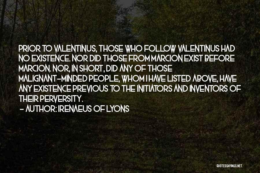 Irenaeus Of Lyons Quotes: Prior To Valentinus, Those Who Follow Valentinus Had No Existence. Nor Did Those From Marcion Exist Before Marcion. Nor, In