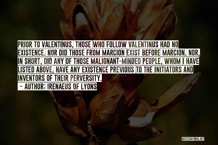 Irenaeus Of Lyons Quotes: Prior To Valentinus, Those Who Follow Valentinus Had No Existence. Nor Did Those From Marcion Exist Before Marcion. Nor, In