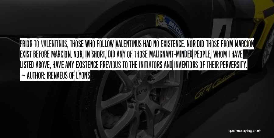 Irenaeus Of Lyons Quotes: Prior To Valentinus, Those Who Follow Valentinus Had No Existence. Nor Did Those From Marcion Exist Before Marcion. Nor, In